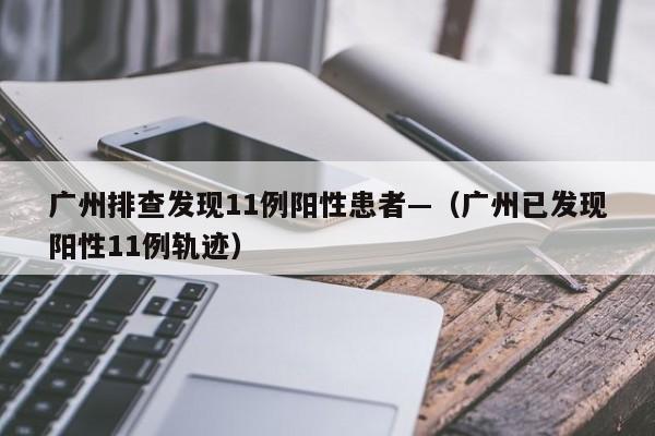 广州排查发现11例阳性患者—(广州已发现阳性11例轨迹)