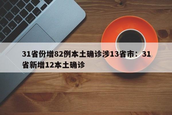 31省份增82例本土确诊涉13省市:31省新增12本土确诊