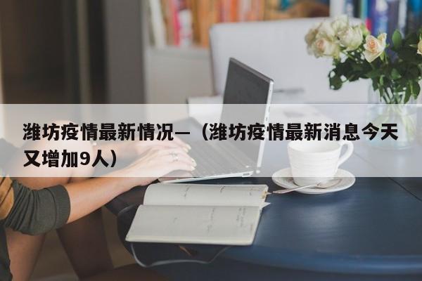 潍坊疫情最新情况—(潍坊疫情最新消息今天又增加9人)