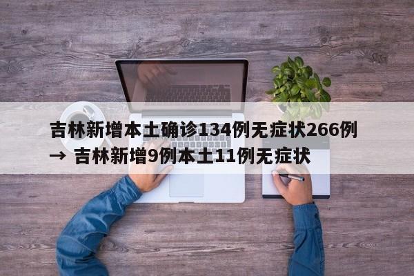 吉林新增本土确诊134例无症状266例 → 吉林新增9例本土11例无症状