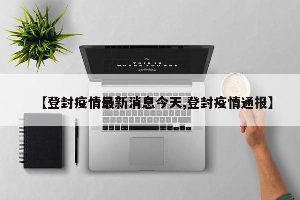 【登封疫情最新消息今天,登封疫情通报】