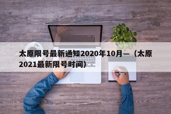 太原限号最新通知2020年10月—(太原2021最新限号时间)