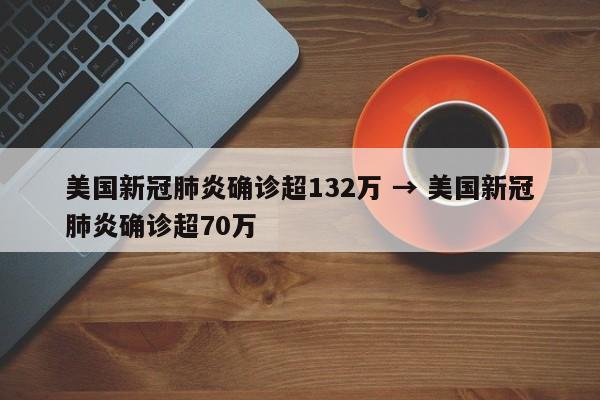 美国新冠肺炎确诊超132万 → 美国新冠肺炎确诊超70万