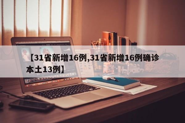 【31省新增16例,31省新增16例确诊本土13例】