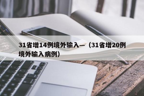 31省增14例境外输入—(31省增20例境外输入病例)