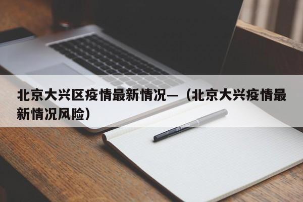 北京大兴区疫情最新情况—(北京大兴疫情最新情况风险)