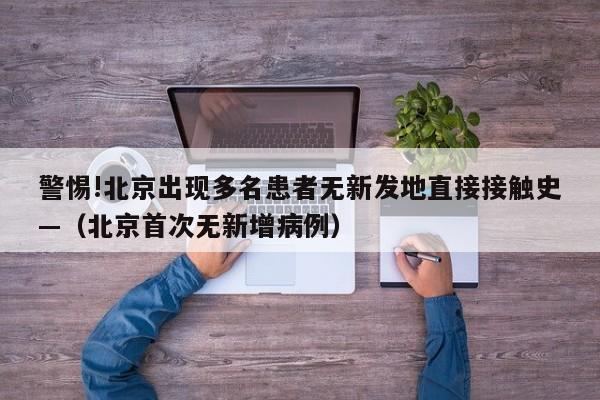 警惕!北京出现多名患者无新发地直接接触史—(北京首次无新增病例)